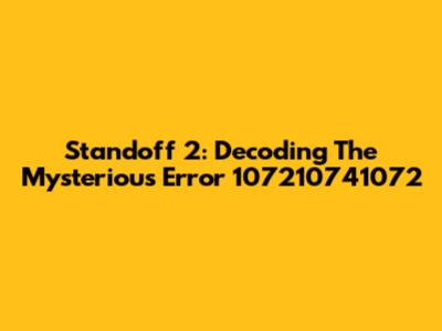 Standoff 2: Decoding The Mysterious Error 107210741072