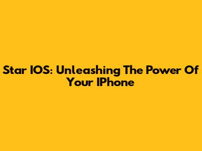 Star IOS: Unleashing The Power Of Your IPhone