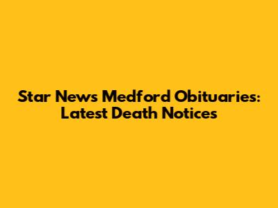 Star News Medford Obituaries: Latest Death Notices