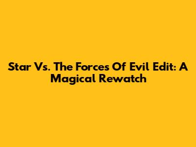 Star Vs. The Forces Of Evil Edit: A Magical Rewatch
