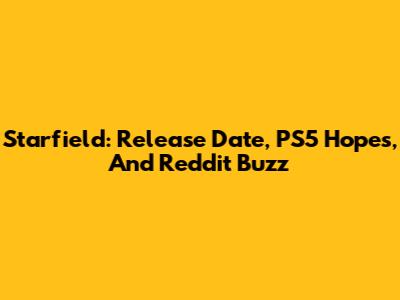Starfield: Release Date, PS5 Hopes, And Reddit Buzz