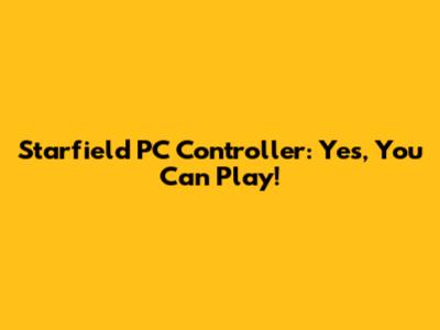 Starfield PC Controller: Yes, You Can Play!