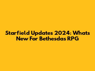 Starfield Updates 2024: What's New For Bethesda's RPG