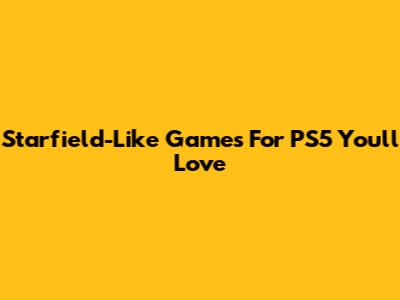 Starfield-Like Games For PS5 You'll Love