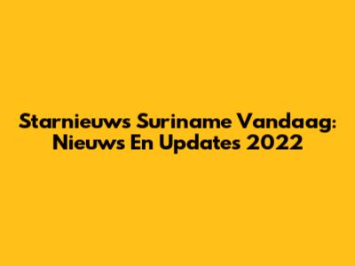 Starnieuws Suriname Vandaag: Nieuws En Updates 2022