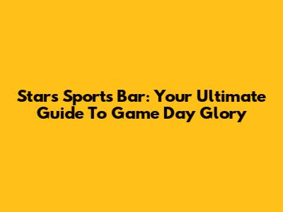Stars Sports Bar: Your Ultimate Guide To Game Day Glory