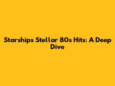 Starship's Stellar 80s Hits: A Deep Dive