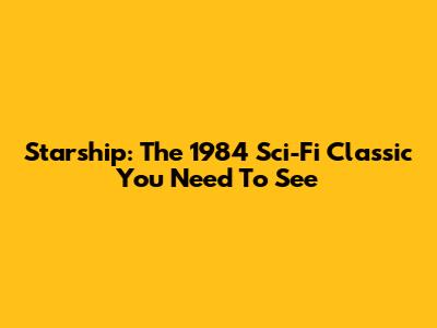 Starship: The 1984 Sci-Fi Classic You Need To See