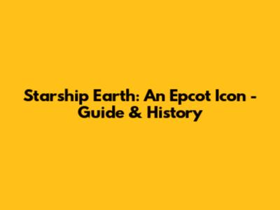 Starship Earth: An Epcot Icon - Guide & History