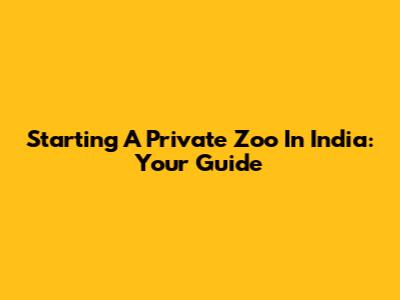 Starting A Private Zoo In India: Your Guide