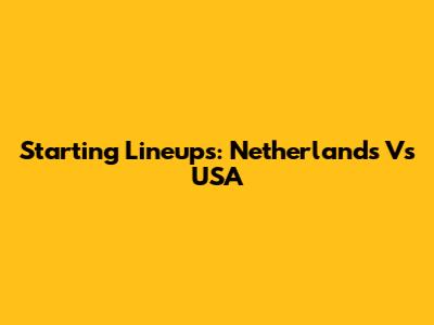 Starting Lineups: Netherlands Vs USA