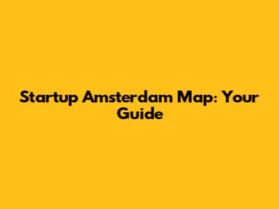 Startup Amsterdam Map: Your Guide