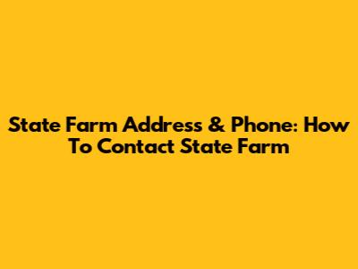 State Farm Address & Phone: How To Contact State Farm