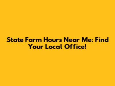 State Farm Hours Near Me: Find Your Local Office!
