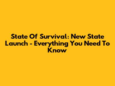 State Of Survival: New State Launch - Everything You Need To Know