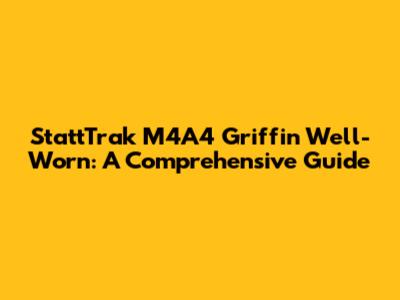 StattTrak M4A4 Griffin Well-Worn: A Comprehensive Guide