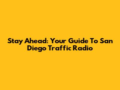 Stay Ahead: Your Guide To San Diego Traffic Radio
