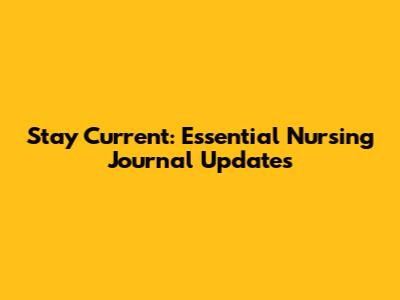 Stay Current: Essential Nursing Journal Updates
