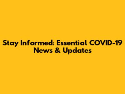 Stay Informed: Essential COVID-19 News & Updates