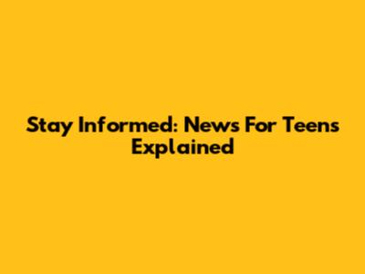 Stay Informed: News For Teens Explained