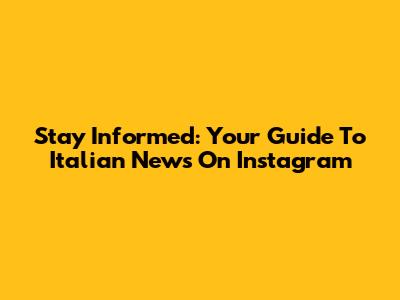 Stay Informed: Your Guide To Italian News On Instagram