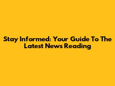 Stay Informed: Your Guide To The Latest News Reading