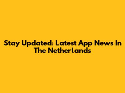 Stay Updated: Latest App News In The Netherlands
