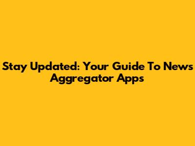 Stay Updated: Your Guide To News Aggregator Apps