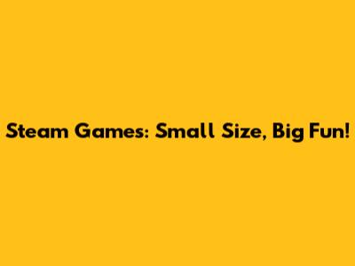 Steam Games: Small Size, Big Fun!