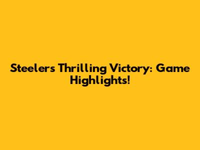 Steelers' Thrilling Victory: Game Highlights!