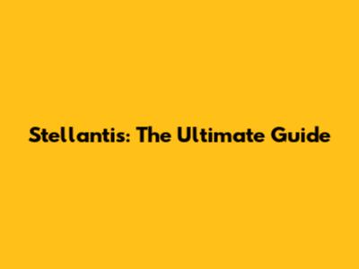 Stellantis: The Ultimate Guide