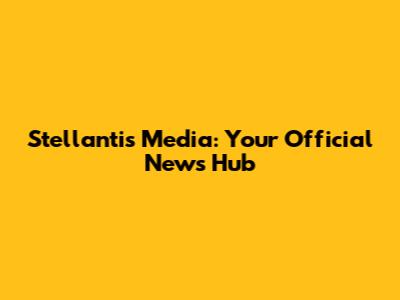 Stellantis Media: Your Official News Hub