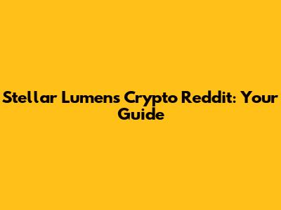 Stellar Lumens Crypto Reddit: Your Guide