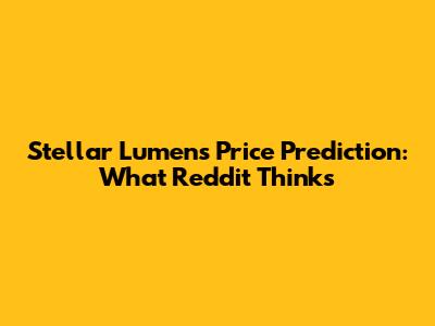 Stellar Lumens Price Prediction: What Reddit Thinks