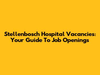 Stellenbosch Hospital Vacancies: Your Guide To Job Openings