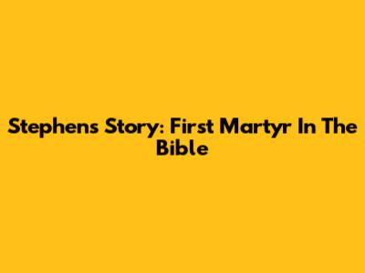 Stephen's Story: First Martyr In The Bible