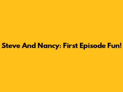 Steve And Nancy: First Episode Fun!