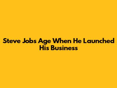 Steve Jobs' Age When He Launched His Business