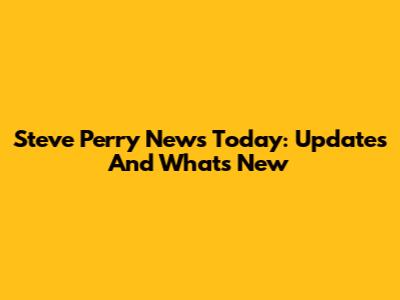 Steve Perry News Today: Updates And What's New