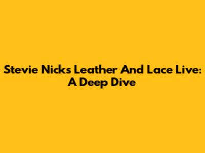 Stevie Nicks' "Leather And Lace" Live: A Deep Dive