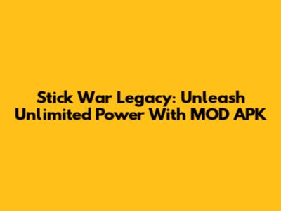 Stick War Legacy: Unleash Unlimited Power With MOD APK