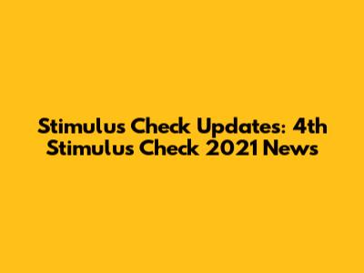 Stimulus Check Updates: 4th Stimulus Check 2021 News
