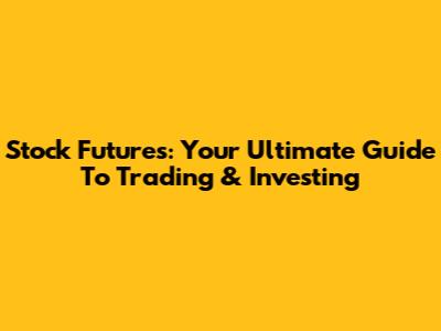 Stock Futures: Your Ultimate Guide To Trading & Investing