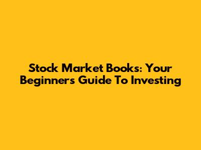 Stock Market Books: Your Beginner's Guide To Investing