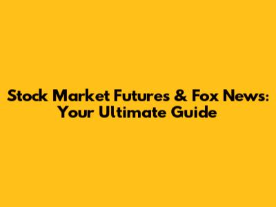 Stock Market Futures & Fox News: Your Ultimate Guide