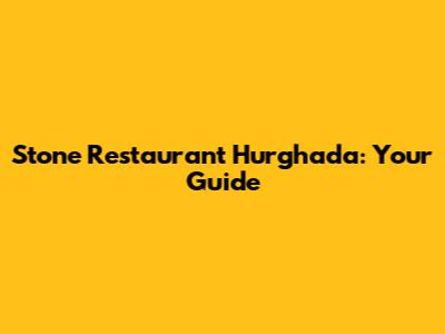 Stone Restaurant Hurghada: Your Guide