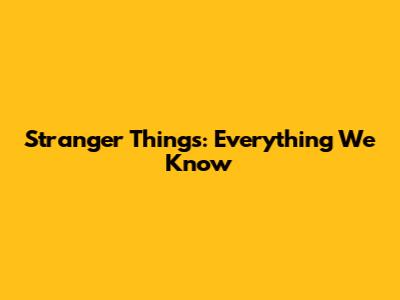 Stranger Things: Everything We Know
