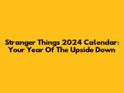 Stranger Things 2024 Calendar: Your Year Of The Upside Down