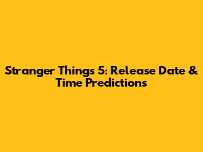 Stranger Things 5: Release Date & Time Predictions