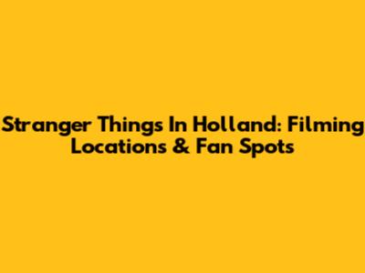 Stranger Things In Holland: Filming Locations & Fan Spots